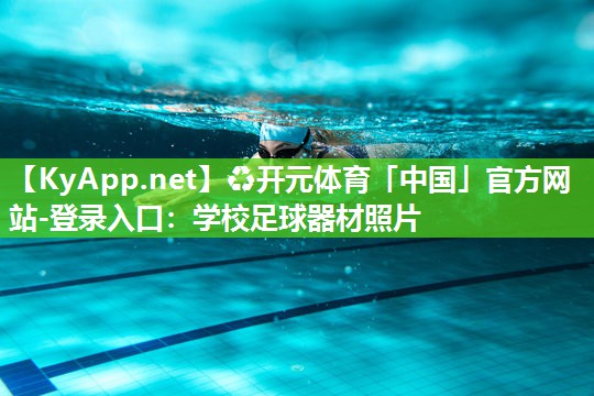 ♻开元体育「中国」官方网站-登录入口：学校足球器材照片