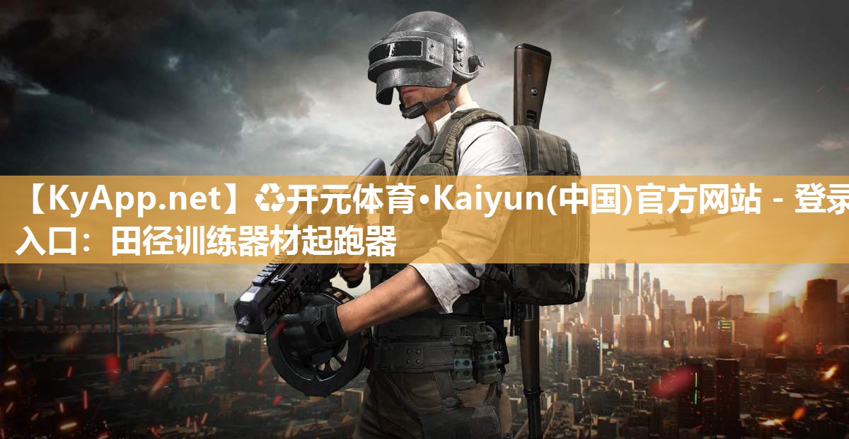 ♻开元体育·Kaiyun(中国)官方网站 - 登录入口：田径训练器材起跑器