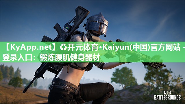 ♻开元体育·Kaiyun(中国)官方网站 - 登录入口：锻炼腹肌健身器材